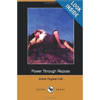 Power Through Repose (Dodo Press) One Of Several Books By The Waltham Author Who Mainly Wrote About Mental Health. Annie Payson Call 9781406512380 Books