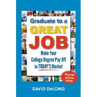 Graduate to a Great Job Make Your College Degree Pay Off in Today's Market David DeLong 9780988868601 Books