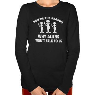 You're The Reason Why Aliens Won't Talk To Us T shirts