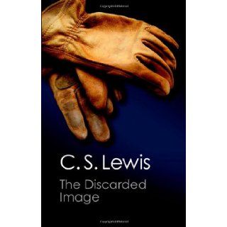 The Discarded Image An Introduction to Medieval and Renaissance Literature (Canto Classics) C. S. Lewis 9780521734325 Books