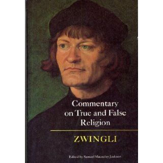 Commentary on True and False Religion Ulrich Zwingli 9780939464005 Books