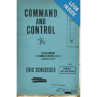 Command and Control Nuclear Weapons, the Damascus Accident, and the Illusion of Safety Eric Schlosser 9781594202278 Books