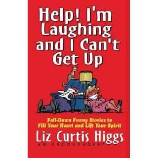 Help I'm Laughing and I Can't Get Up Fall Down Funny Stories to Fill Your Heart and Lift Your Spirit Liz Curtis Higgs 9781401605117 Books