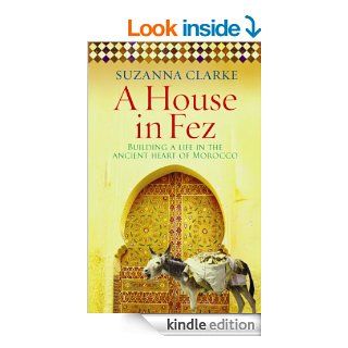 A House in Fez Building a Life in the Ancient Heart of Morocco eBook Suzanna Clarke Kindle Store