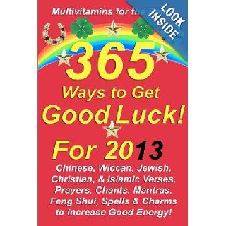 365 Ways to Get Good Luck For 2013 Chinese, Wiccan, Jewish, Christian, & Islamic Verses, Prayers, Chants, Mantras, Feng Shui, Spells & Charms to increase Good Energy Michael Junem 9781481912365 Books