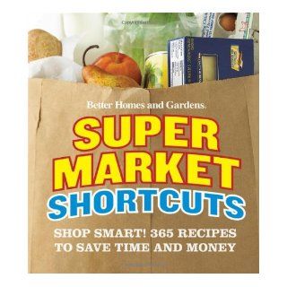 Better Homes and Gardens Supermarket Shortcuts Shop Smart 365 Recipes to Save Time and Money (Better Homes & Gardens) Better Homes & Gardens 9780470500682 Books
