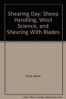Shearing Day Sheep Handling, Wool Science, and Shearing With Blades Kevin Ford 9780966915341 Books