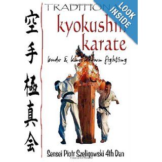 Traditional Kyokushin Karate Budo & Knockdown Fighting Sensei Piotr Szeligowski 4thDan, Tatiana Kuzyk, Steve Arneil 9781456328078 Books