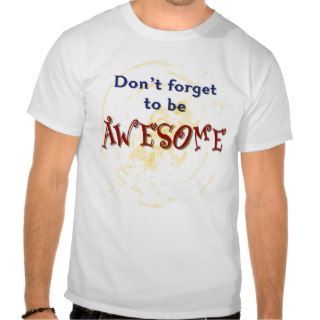 Don't forget to be AWESOME T shirts