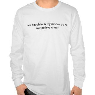 My daughter & my money go to competitive cheer t shirt