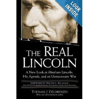 The Real Lincoln A New Look at Abraham Lincoln, His Agenda, and an Unnecessary War Thomas DiLorenzo 9780761526469 Books
