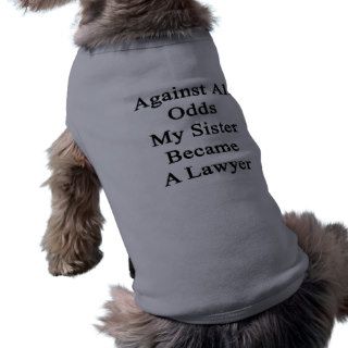 Against All Odds My Sister Became A Lawyer Dog Clothing