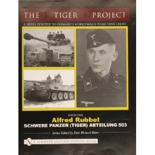 THE TIGER PROJECT A Series Devoted to Germanys World War II Tiger Tank Crews Book One   Alfred Rubbel   Schwere Panzer (Tiger) Abteilung 503 Dale Richard Ritter 9780764320002 Books
