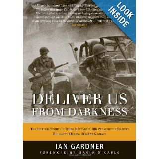 Deliver Us From Darkness The Untold Story of Third Battalion 506 Parachute Infantry Regiment During Market Garden (General Military) Ian Gardner, Mario Dicarlo 9781849087179 Books