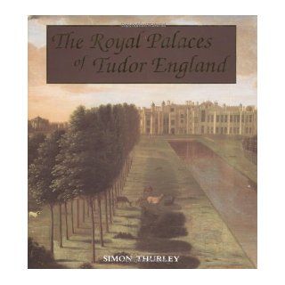 The Royal Palaces of Tudor England Architecture and Court Life, 1460 1547 (Paul Mellon Centre for Studies in Britis) Dr. Simon Thurley 9780300054200 Books