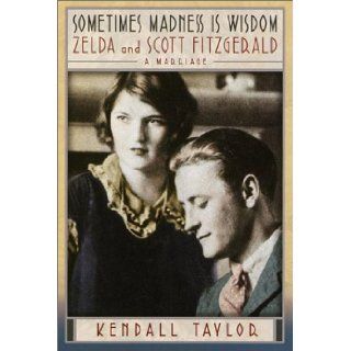 Sometimes Madness Is Wisdom Zelda and Scott Fitzgerald A Marriage Kendall Taylor 9780345447159 Books