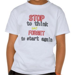 Funny quotes Stop to think and forget to start Shirt