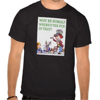 Why Be Normal? Where's the Fun in That? T Shirts