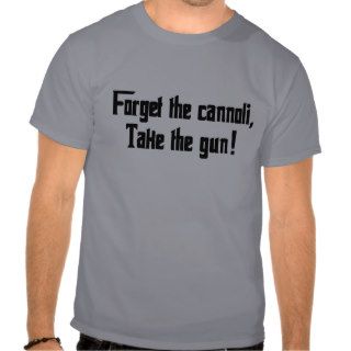 Forget the Cannoli Take the Gun T Shirts
