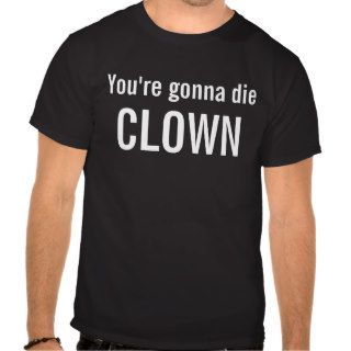 You're Gonna Die Clown Funny tshirt