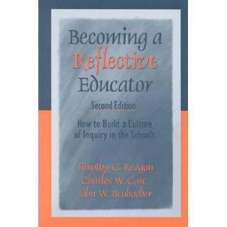 Becoming a Reflective Educator How to Build a Culture of Inquiry in the Schools Timothy G. Reagan, Charles W. Case, John W. (Wemple) Brubacher 9780761975533 Books
