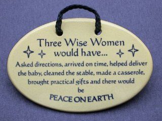Three Wise Women would haveAsked directions, arrived on time, helped deliver the baby, cleaned the stable, made a casserole, brought practical gifts and there would be PEACE ON EARTH. Mountain Meadows Pottery ceramic plaques and wall art signs with sayings