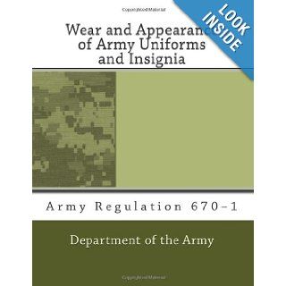 Wear and Appearance of Army Uniforms and Insignia Army Regulation 670 1 Department of the Army 9781463622596 Books
