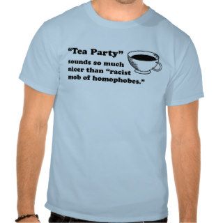 Tea Party Racist Mob of Homophobes T shirts