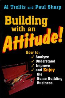 Building With an Attitude How to Analyze, Understand, Improve, and Enjoy the Home Building Business Alan R. Trellis, Paul Sharp 9780867184822 Books