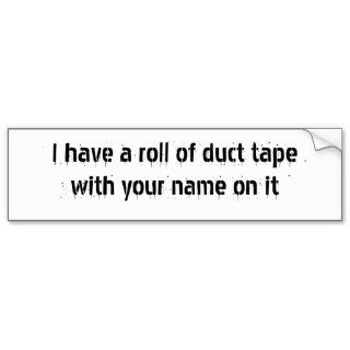 I have a roll of duct tape with your name on it bumper stickers