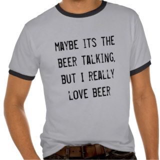 maybe its the beer talking, but I really love beer T shirt
