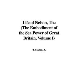 The Life of Nelson (The Embodiment of the Sea Power of Great Britain, Volume I) A. T. Mahan 9781421967226 Books