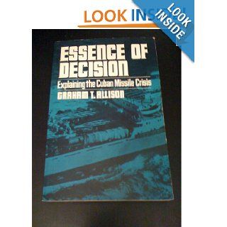 Essence of decision  Explaining the Cuban Missile Crisis Graham T. Allison Books