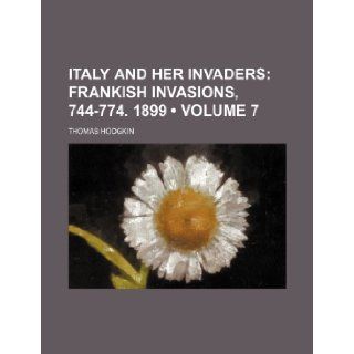 Italy and Her Invaders (Volume 7); Frankish Invasions, 744 774. 1899 Thomas Hodgkin 9781235613654 Books
