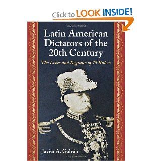 Latin American Dictators of the 20th Century The Lives and Regimes of 15 Rulers Javier A. Galvan 9780786466917 Books