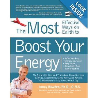 The Most Effective Ways on Earth to Boost Your Energy The Surprising, Unbiased Truth about Using Nutrition, Exercise, Supplements, Stress Relief, and Personal Empowerment to Stay Energized All Day Jonny Bowden Ph.D. C.N.S. 8601400286135 Books