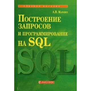 Building Queries and programming in SQL. Textbook for High Schools / Postroenie zaprosov i programmirovanie na SQL. Uchebnoe posobie dlya VUZov Alexandr Markin 9785864042274 Books