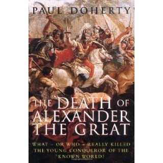The Death of Alexander the Great What or Who Really Killed the Young Conqueror of the Known World? Paul Doherty 9780786713400 Books