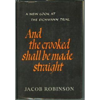 And the Crooked Shall Be Made Straight The Eichmann Trial, the Jewish Catastrophe, and Hannah Arendt's Narrative. Jacob Robinson Books
