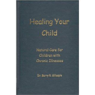 Healing Your Child  Natural Care for Children with Chronic Illnesses Barry Gillespie 9780967852300 Books