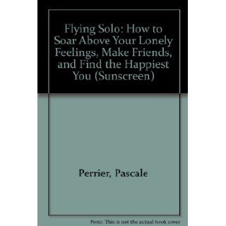 Flying Solo How to Soar Above Your Lonely Feelings, Make Friends, and Find the Happiest You (Sunscreen) Pascale Perrier, Erin Zimring, Klaas Verplancke 9781435202795 Books
