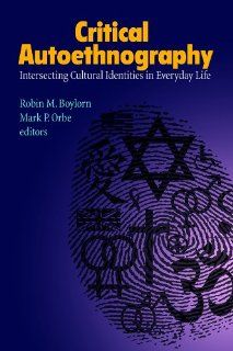 Critical Autoethnography Intersecting Cultural Identities in Everyday Life (Writing Lives) Robin M Boylorn, Mark P Orbe, Carolyn Ellis, Arthur P Bochner 9781611323146 Books
