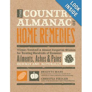 The Country Almanac of Home Remedies Time Tested & Almost Forgotten Wisdom for Treating Hundreds of Common Ailments, Aches & Pains Quickly and Naturally Brigitte Mars, Chrystle Fiedler 9781592334469 Books