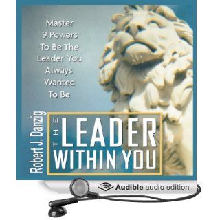 The Leader Within You Master 9 Powers to Be the Leader You Always Wanted to Be (Audible Audio Edition) Robert J. Danzig, Bob Danzig Books