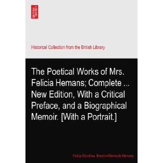 The Poetical Works of Mrs. Felicia Hemans; CompleteNew Edition, With a Critical Preface, and a Biographical Memoir. [With a Portrait.] Felicia Dorothea. Browne Afterwards Hemans Books
