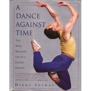A Dance Against Time/the Brief, Brilliant Life of a Joffrey Dancer Diane Solway 9780671788940 Books