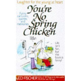 You're No Spring Chicken Ed Fischer 9780961539481 Books