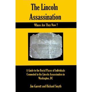 The Lincoln Assassination Where Are They Now? A Guide to the Burial Places of Individuals Connected to the Lincoln Assassination in Washington, DC Jim Garrett, Richard Smyth 9780983721383 Books