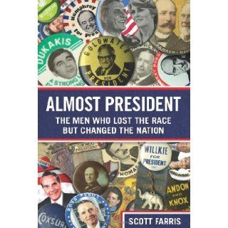 Almost President The Men Who Lost the Race but Changed the Nation Scott Farris 9780762763788 Books
