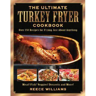 The Ultimate Turkey Fryer Cookbook Over 150 Recipes for Frying Just About Anything Reece Williams Books